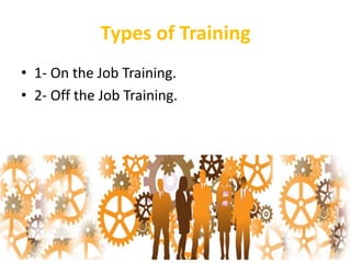 Types of Training
• 1- On the Job Training.
• 2- Off the Job Training.
 