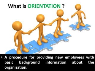 What is ORIENTATION ?
• A procedure for providing new employees with
basic background information about the
organization.
 