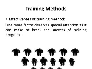 Training Methods
• Effectiveness of training method:
One more factor deserves special attention as it
can make or break the success of training
program .
 