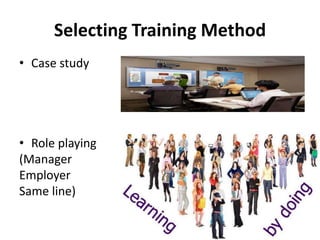 Selecting Training Method
• Case study
• Role playing
(Manager
Employer
Same line)
 