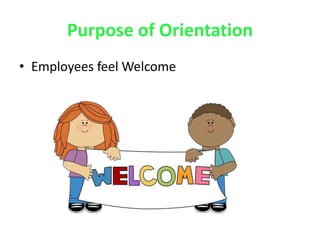 Purpose of Orientation
• Employees feel Welcome
 