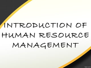 INTRODUCTION OF
HUMAN RESOURCE
MANAGEMENT
 