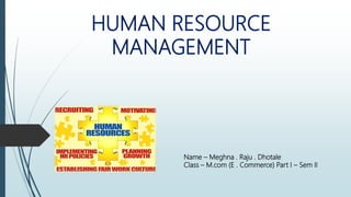 HUMAN RESOURCE
MANAGEMENT
Name – Meghna . Raju . Dhotale
Class – M.com (E . Commerce) Part I – Sem II
 