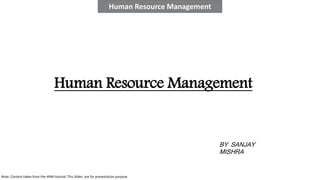 Human Resource Management
BY SANJAY
MISHRA
Human Resource Management
Note: Content taken from the HRM tutorial, This Slides are for presentation purpose
 
