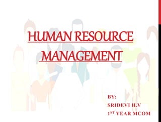 HUMANRESOURCE
MANAGEMENT
BY:
SRIDEVI H.V
1ST YEAR MCOM
 