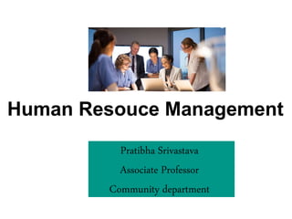 Human Resouce Management
Pratibha Srivastava
Associate Professor
Community department
 