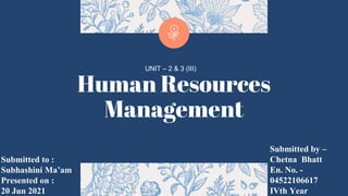 Human Resources
Management
Submitted by –
Chetna Bhatt
En. No. -
04522106617
IVth Year
Submitted to :
Subhashini Ma’am
Presented on :
20 Jun 2021
UNIT – 2 & 3 (III)
 