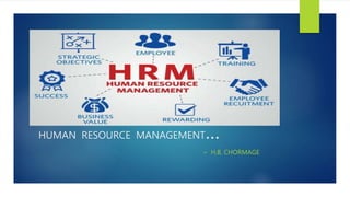 HUMAN RESOURCE MANAGEMENT…
~ H.B. CHORMAGE
 
