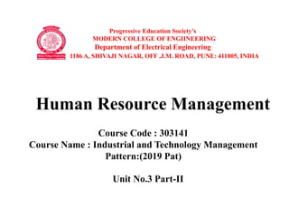 Progressive Education Society’s
MODERN COLLEGE OF ENGIINEERING
Department of Electrical Engineering
1186 A, SHIVAJI NAGAR, OFF .J.M. ROAD, PUNE: 411005, INDIA
Course Code : 303141
Course Name : Industrial and Technology Management
Pattern:(2019 Pat)
Unit No.3 Part-II
Human Resource Management
 