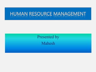 HUMAN RESOURCE MANAGEMENT
Presented by
Mahesh
 
