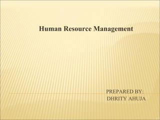 PREPARED BY:
DHRITY AHUJA
Human Resource Management
 