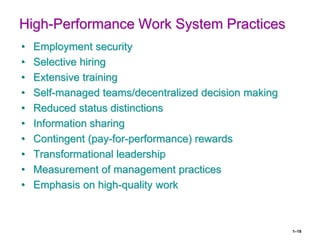 1–18
High-Performance Work System Practices
• Employment security
• Selective hiring
• Extensive training
• Self-managed teams/decentralized decision making
• Reduced status distinctions
• Information sharing
• Contingent (pay-for-performance) rewards
• Transformational leadership
• Measurement of management practices
• Emphasis on high-quality work
 