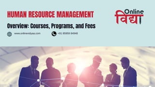 HUMAN RESOURCE MANAGEMENT
Overview: Courses, Programs, and Fees
www.onlinevidyaa.com +91 85959 84948
 