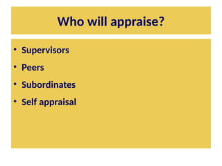 Who will appraise?
• Supervisors
• Peers
• Subordinates
• Self appraisal
 