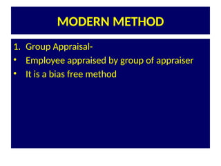 MODERN METHOD
1. Group Appraisal-
• Employee appraised by group of appraiser
• It is a bias free method
 
