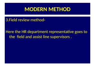 MODERN METHOD
3.Field review method-
Here the HR department representative goes to
the field and assist line supervisors .
 