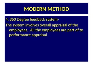 MODERN METHOD
4. 360 Degree feedback system-
The system involves overall appraisal of the
employees . All the employees are part of te
performance appraisal.
 