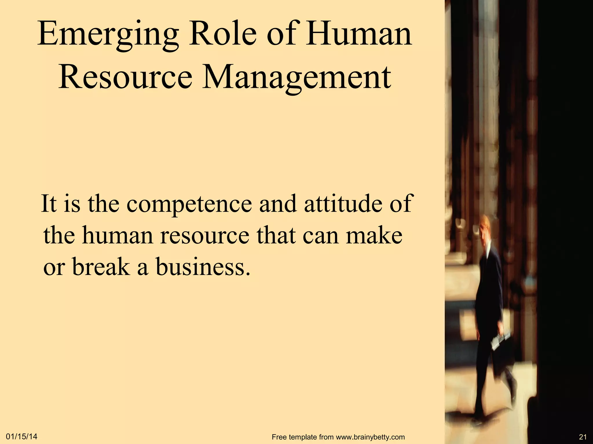Emerging Role of Human
Resource Management

It is the competence and attitude of
the human resource that can make
or break a business.

01/15/14

Free template from www.brainybetty.com

21

 