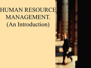 HUMAN RESOURCE
MANAGEMENT.
(An Introduction)

 