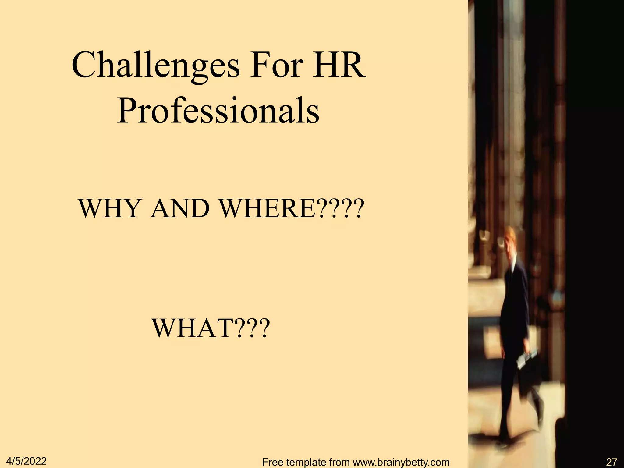 Challenges For HR
Professionals
4/5/2022 Free template from www.brainybetty.com 27
WHY AND WHERE????
WHAT???
 