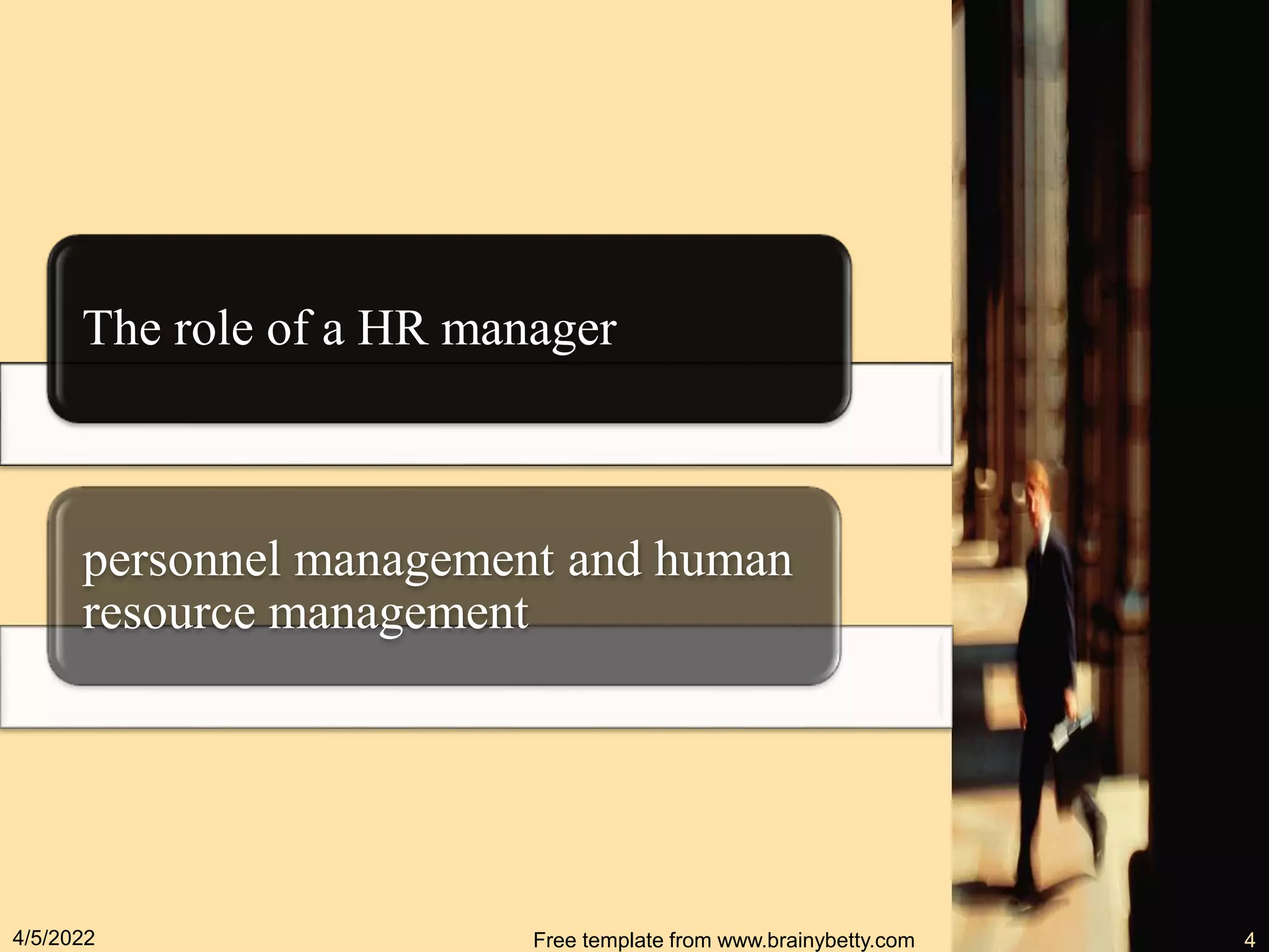 The role of a HR manager
personnel management and human
resource management
4/5/2022 Free template from www.brainybetty.com 4
 