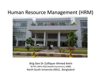Human Resource Management (HRM)
Brig Gen Dr Zulfiquer Ahmed Amin
M Phil, MPH, PGD (Health Economics), MBBS
North South University (NSU) , Bangladesh
 