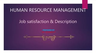 HUMAN RESOURCE MANAGEMENT
Job satisfaction & Description
PREPARED BY
Mr. Gowdham. P
 