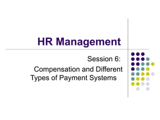 HR Management  Session 6:  Compensation and Different Types of Payment Systems  