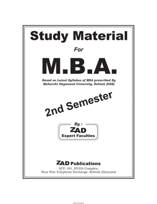 Based on Latest Syllabus of MBA prescribed By
Maharshi Dayanand University, Rohtak (DDE)
M.B.A.
2nd Semester
SCF-181, HUDA Complex,
Near New Telephone Exchange, Rohtak (Haryana)
Publications
Study Material
For
By :
Expert Faculties
footer
 