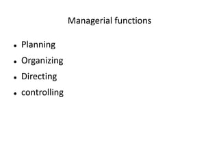 Managerial functions
 Planning
 Organizing
 Directing
 controlling
 