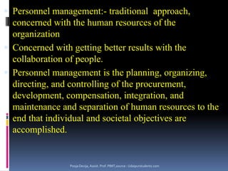  Making employees feel valued and rewarded.Concept of human resource A sum of Total knowledge, skills, creative abilities, talents and aptitudes, values, attitudes, approaches and beliefs  of an organization’s workforce.Elements of Human Capital:-Intellectual Capital:- specialized knowledge, skills and expertise, learning capacitySocial capital:- network of relationships, trust worthinessEmotional capital:- self confidence, ambition and courage, risk taking ability, resiliencePooja Devija, Assist. Prof. PIMT,source : Udaipurstudents.com