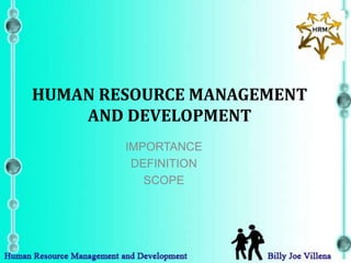 HUMAN RESOURCE MANAGEMENT
    AND DEVELOPMENT
        IMPORTANCE
         DEFINITION
           SCOPE
 