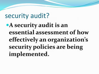 security audit?
A security audit is an
essential assessment of how
effectively an organization’s
security policies are being
implemented.
 