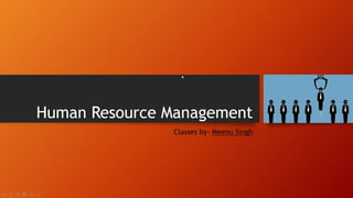 Human Resource Management
Classes by- Meenu Singh
 