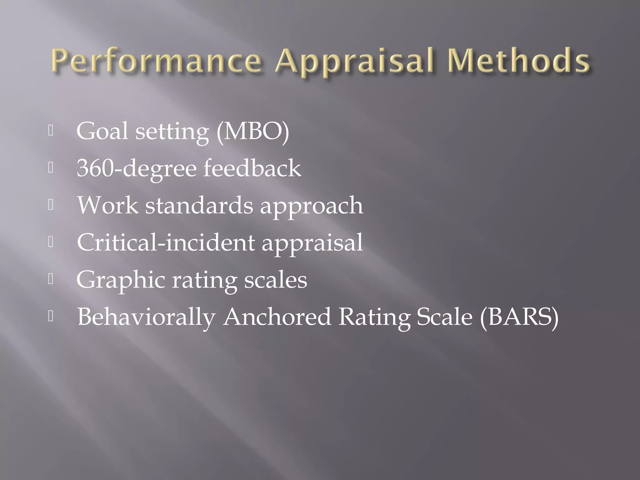 






Goal setting (MBO)
360-degree feedback
Work standards approach
Critical-incident appraisal
Graphic rating scales
Behaviorally Anchored Rating Scale (BARS)

 