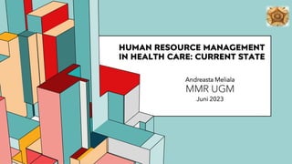 6.53
HUMAN RESOURCE MANAGEMENT
IN HEALTH CARE: CURRENT STATE
Andreasta Meliala
MMR UGM
Juni 2023
 
