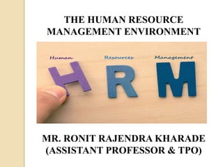 MR. RONIT RAJENDRA KHARADE
(ASSISTANT PROFESSOR & TPO)
THE HUMAN RESOURCE
MANAGEMENT ENVIRONMENT
 