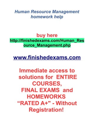 Human Resource Management
homework help
buy here
http://finishedexams.com/Human_Res
ource_Management.php
www.finishedexams.com
Immediate access to
solutions for ENTIRE
COURSES,
FINAL EXAMS and
HOMEWORKS
“RATED A+" - Without
Registration!
 