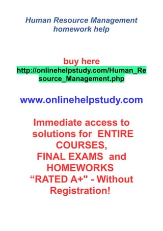 Human Resource Management
homework help
buy here
http://onlinehelpstudy.com/Human_Re
source_Management.php
www.onlinehelpstudy.com
Immediate access to
solutions for ENTIRE
COURSES,
FINAL EXAMS and
HOMEWORKS
“RATED A+" - Without
Registration!
 