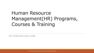 Human Resource
Management(HR) Programs,
Courses & Training
BY CCBSTCOLLEGE.COM
HTTPS://CCBSTCOLLEGE.COM/PROGRAM/HUMAN-RESOURCE-MANAGEMENT/
 