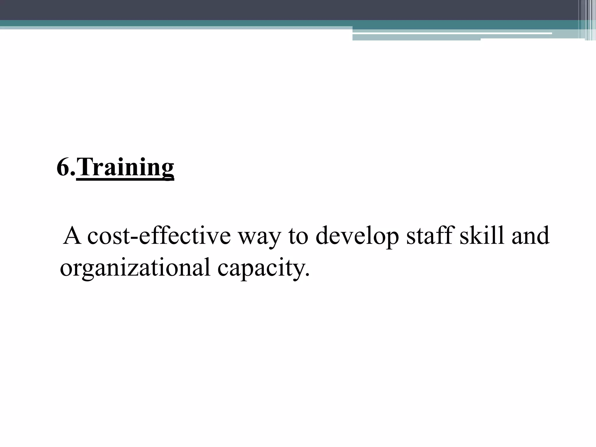 6.Training
A cost-effective way to develop staff skill and
organizational capacity.
 