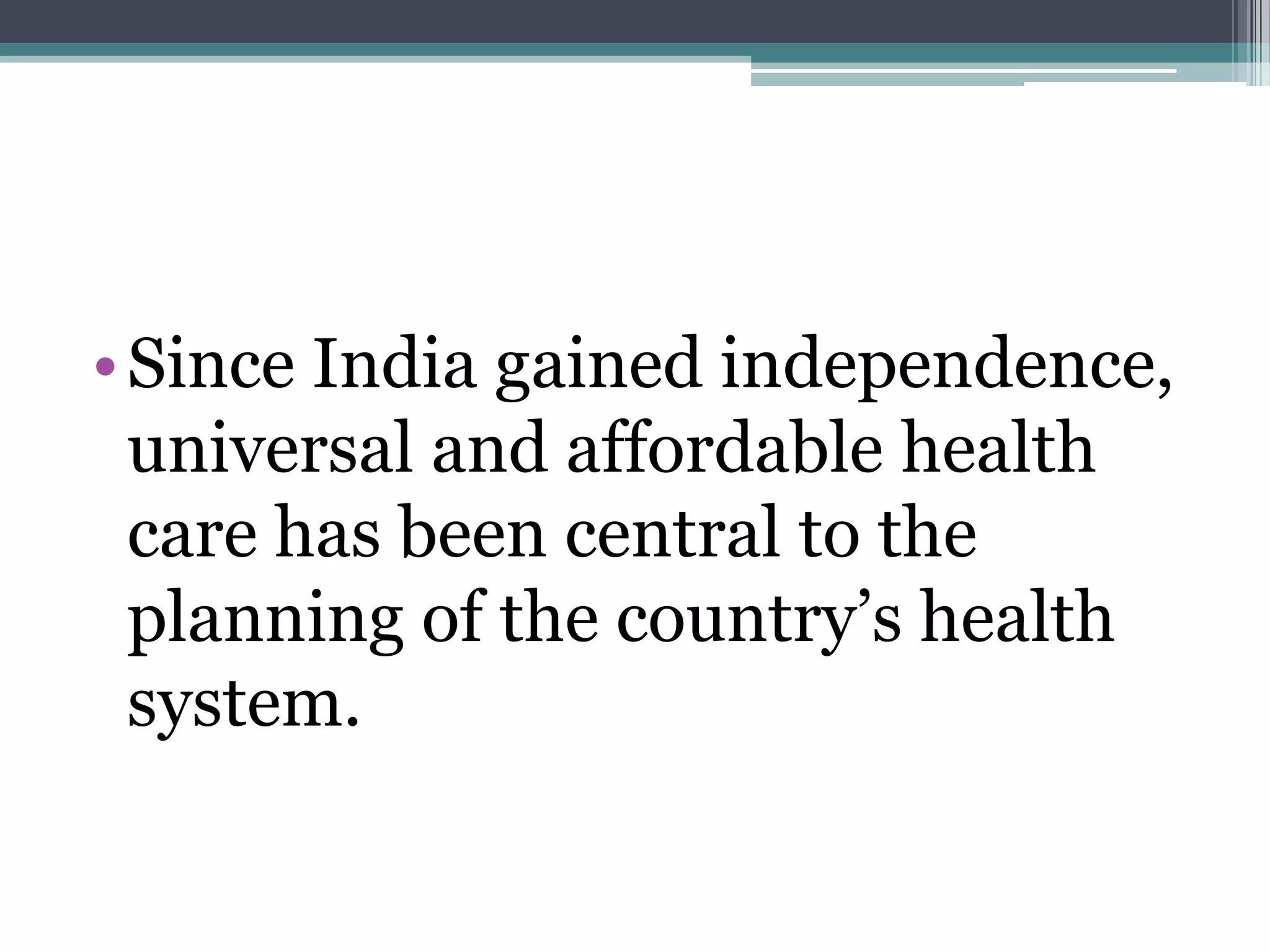 •Since India gained independence,
universal and affordable health
care has been central to the
planning of the country‟s health
system.
 