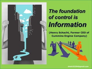 The foundation
of control is
Information
(Henry Schacht, Former CEO of
  Cummins Engine Company)




             shahril2204@gmail.com
 