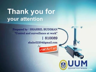 Thank you for
your attention
  Prepared by : SHAHRIL BUDIMAN
   “Control and surveillance at work”
                        | 810089
              shahril2204@gmail.com




                                        shahril2204@gmail.com
 
