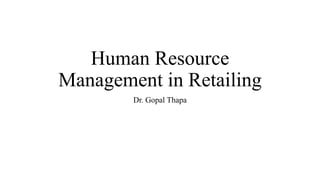 Human Resource
Management in Retailing
Dr. Gopal Thapa
 