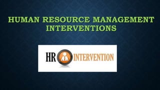 HUMAN RESOURCE MANAGEMENT
INTERVENTIONS
 