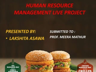 HUMAN RESOURCE
MANAGEMENT LIVE PROJECT
PRESENTED BY:
• LAKSHITA ASAWA
SUBMITTED TO :
PROF. MEERA MATHUR
 