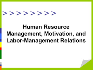> > > > > > > >
Human Resource
Management, Motivation, and
Labor-Management Relations
 
