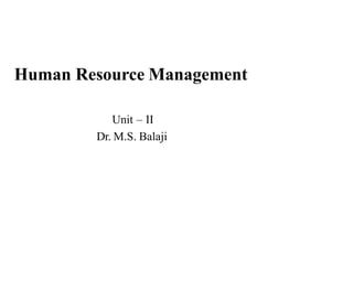 Human Resource Management
Unit – II
Dr. M.S. Balaji
 