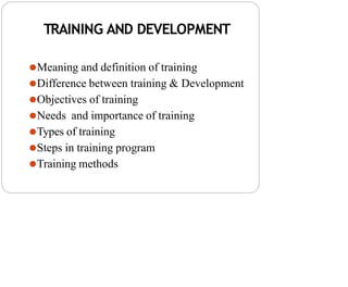 TRAINING AND DEVELOPMENT
⚫Meaning and definition of training
⚫Difference between training & Development
⚫Objectives of training
⚫Needs and importance of training
⚫Types of training
⚫Steps in training program
⚫Training methods
 